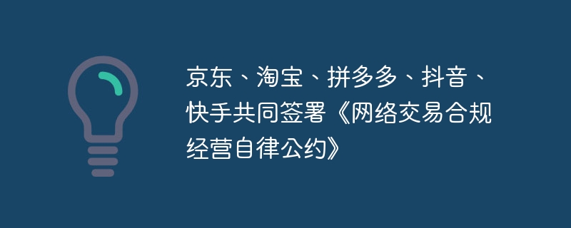 京东、淘宝、拼多多、抖音、快手共同签署《网络交易合规经营自律公约》