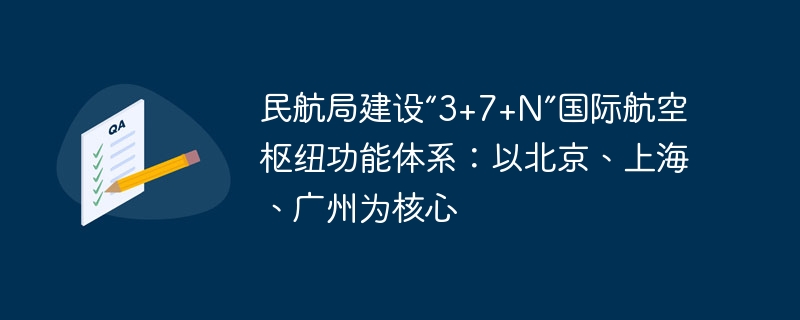 民航局建设“3+7+N”国际航空枢纽功能体系：以北京、上海、广州为核心