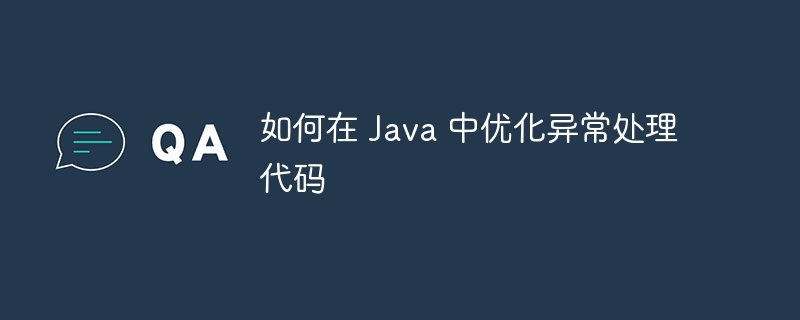 如何在 Java 中优化异常处理代码