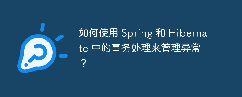 如何使用 Spring 和 Hibernate 中的事务处理来管理异常？