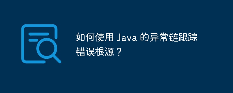 如何使用 Java 的异常链跟踪错误根源？