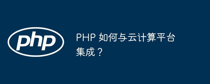 PHP 如何与云计算平台集成？