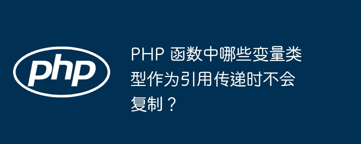 PHP 函数中哪些变量类型作为引用传递时不会复制？