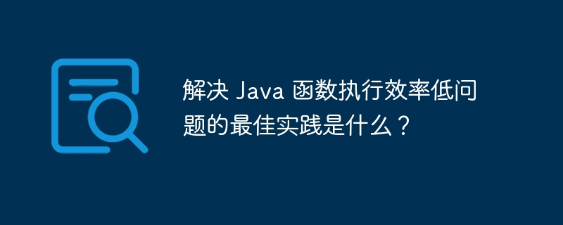 解决 Java 函数执行效率低问题的最佳实践是什么？