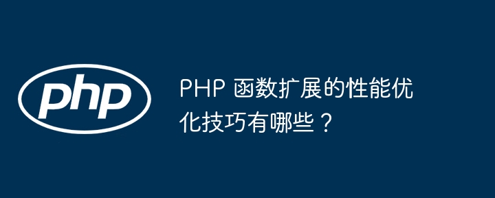 PHP 函数扩展的性能优化技巧有哪些？