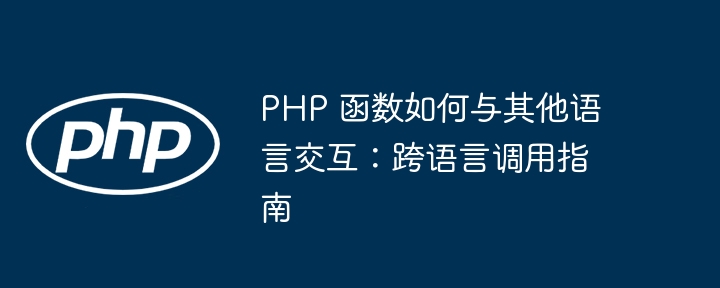 PHP 函数如何与其他语言交互：跨语言调用指南