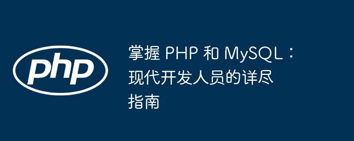 掌握 PHP 和 MySQL：现代开发人员的详尽指南