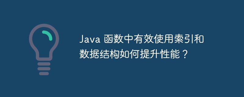 Java 函数中有效使用索引和数据结构如何提升性能？