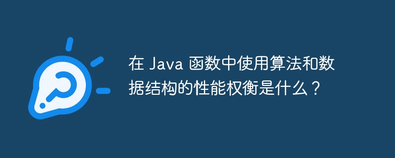 在 Java 函数中使用算法和数据结构的性能权衡是什么？