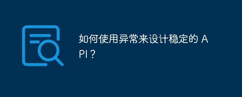 如何使用异常来设计稳定的 API？