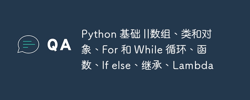 Python 基础 ||数组、类和对象、For 和 While 循环、函数、If else、继承、Lambda