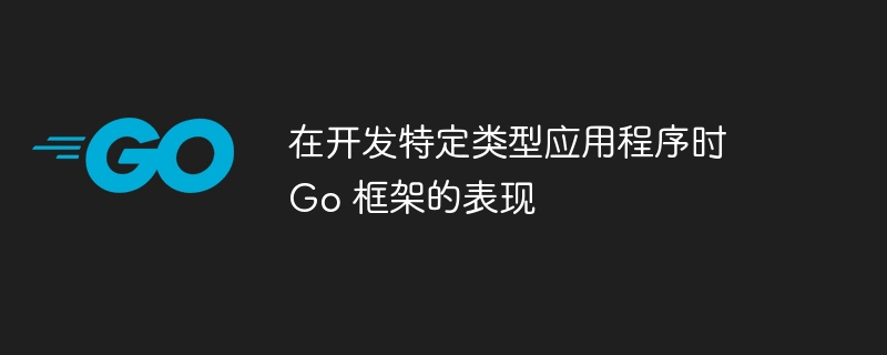 在开发特定类型应用程序时 Go 框架的表现