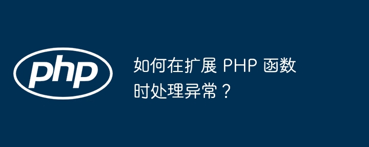 如何在扩展 PHP 函数时处理异常？