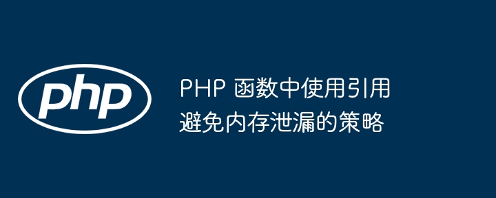 PHP 函数中使用引用避免内存泄漏的策略