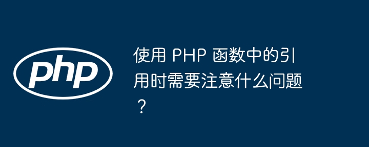 使用 PHP 函数中的引用时需要注意什么问题？