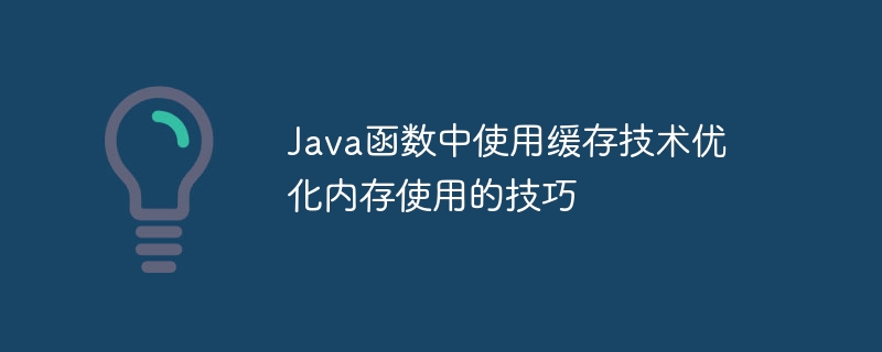 Java函数中使用缓存技术优化内存使用的技巧