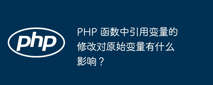 PHP 函数中引用变量的修改对原始变量有什么影响？