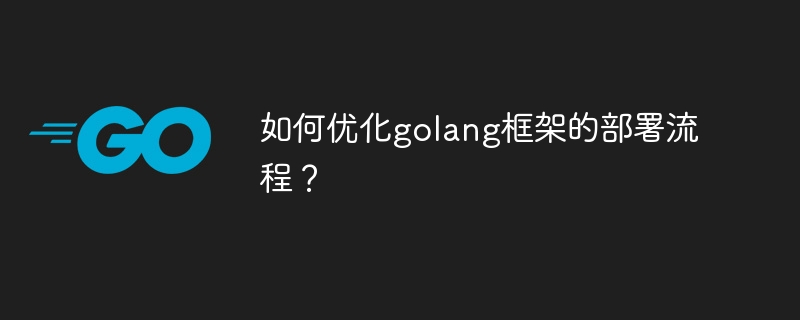 如何优化golang框架的部署流程？