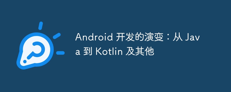 Android 开发的演变：从 Java 到 Kotlin 及其他