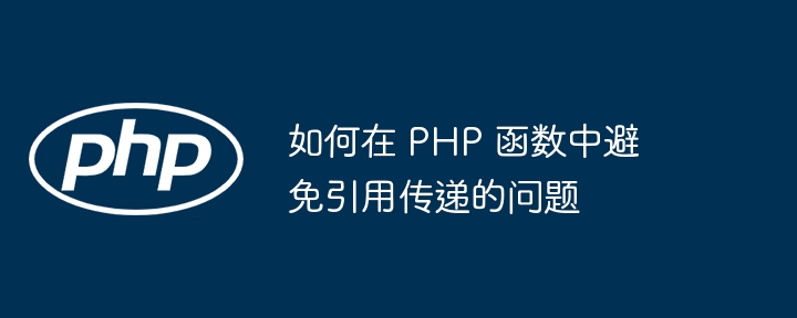 如何在 PHP 函数中避免引用传递的问题