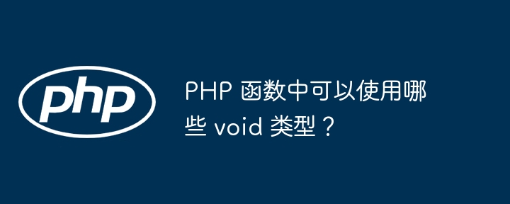 PHP 函数中可以使用哪些 void 类型？