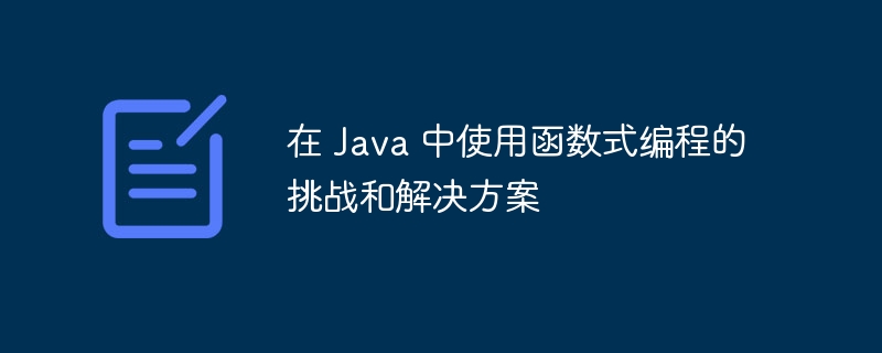 在 Java 中使用函数式编程的挑战和解决方案