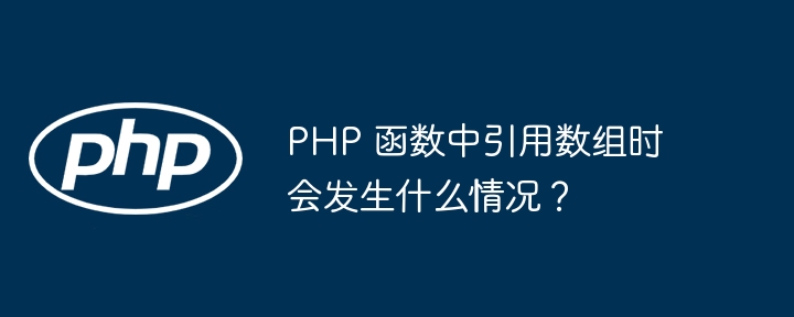 PHP 函数中引用数组时会发生什么情况？