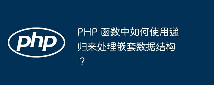 PHP 函数中如何使用递归来处理嵌套数据结构？