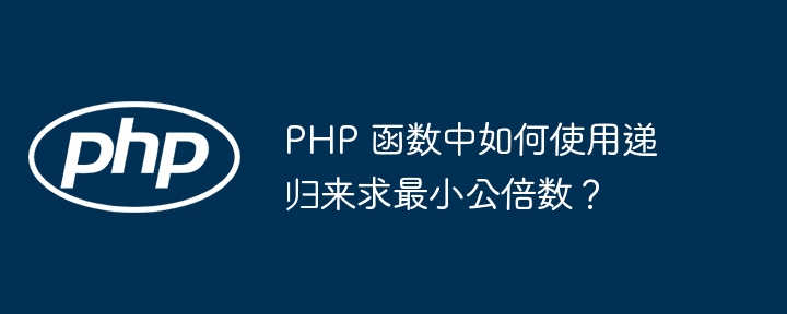 PHP 函数中如何使用递归来求最小公倍数？