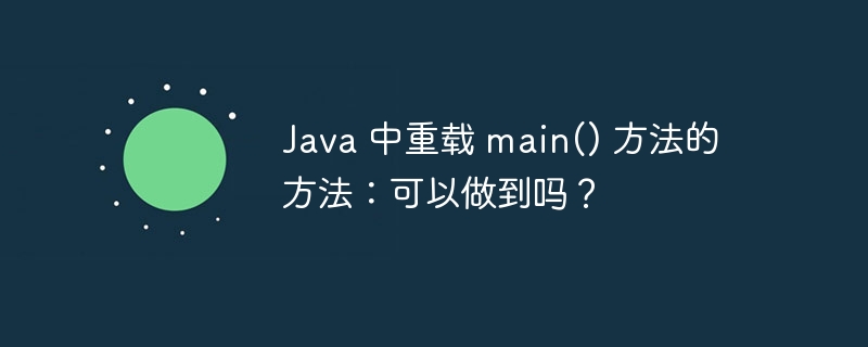 Java 中重载 main() 方法的方法：可以做到吗？