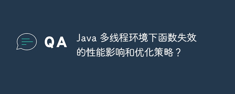 Java 多线程环境下函数失效的性能影响和优化策略？