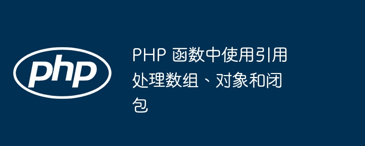 PHP 函数中使用引用处理数组、对象和闭包