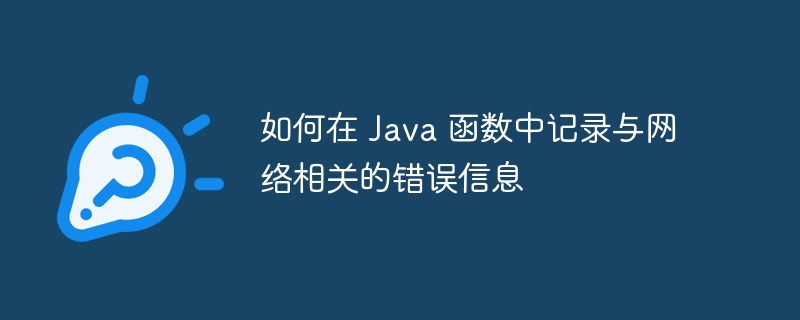 如何在 Java 函数中记录与网络相关的错误信息