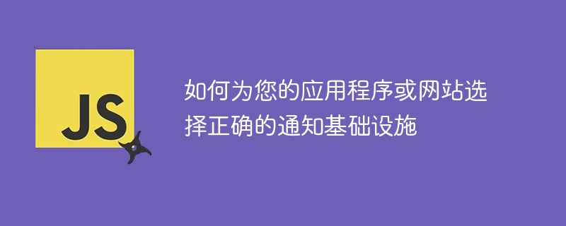 如何为您的应用程序或网站选择正确的通知基础设施