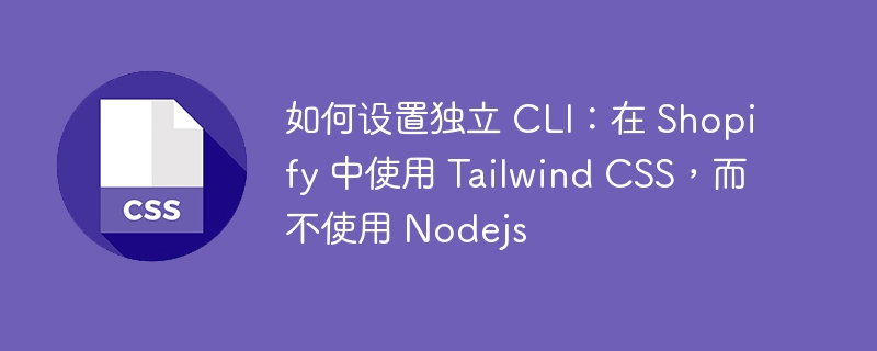 如何设置独立 CLI：在 Shopify 中使用 Tailwind CSS，而不使用 Nodejs