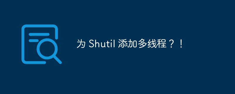 为 Shutil 添加多线程？！