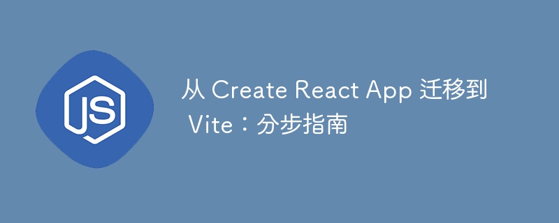 从 Create React App 迁移到 Vite：分步指南