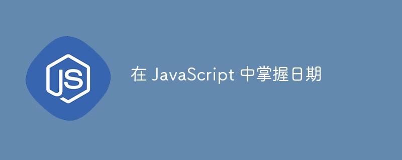 在 JavaScript 中掌握日期