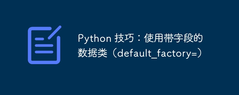 Python 技巧：使用带字段的数据类（default_factory=）