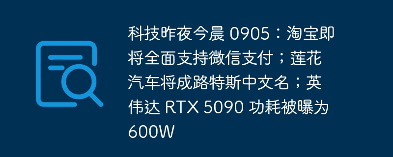 科技昨夜今晨 0905：淘宝即将全面支持微信支付；莲花汽车将成路特斯中文名；英伟达 RTX 5090 功耗被曝为 600W