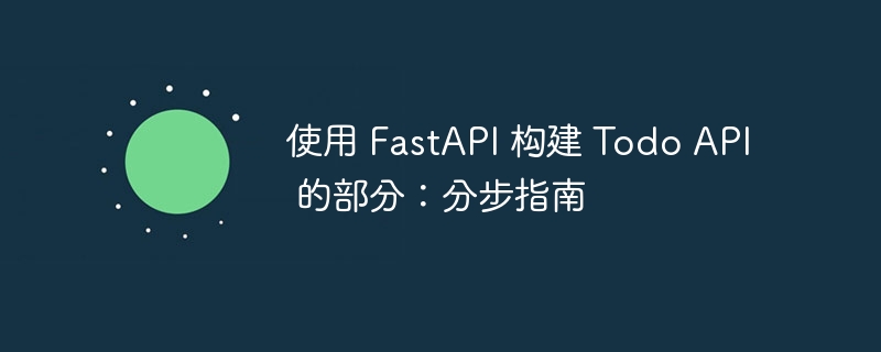 使用 FastAPI 构建 Todo API 的部分：分步指南