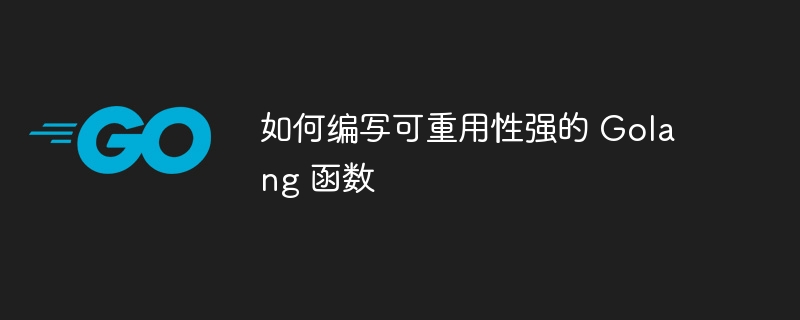 如何编写可重用性强的 Golang 函数