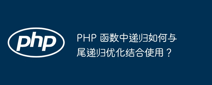 PHP 函数中递归如何与尾递归优化结合使用？