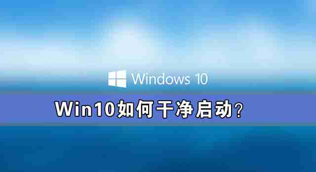 Win10怎么干净启动 Win10系统干净启动详细教程