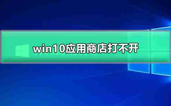 win10应用商店无法打开怎么回事 