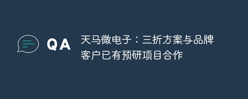 天马微电子：三折方案与品牌客户已有预研项目合作