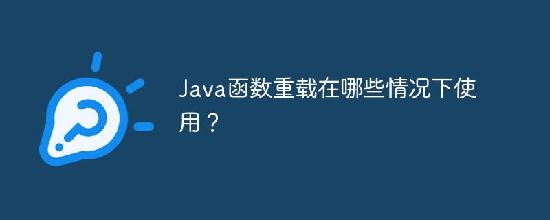 Java函数重载在哪些情况下使用？