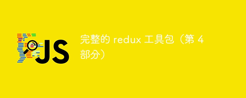 完整的 redux 工具包（第 4 部分）