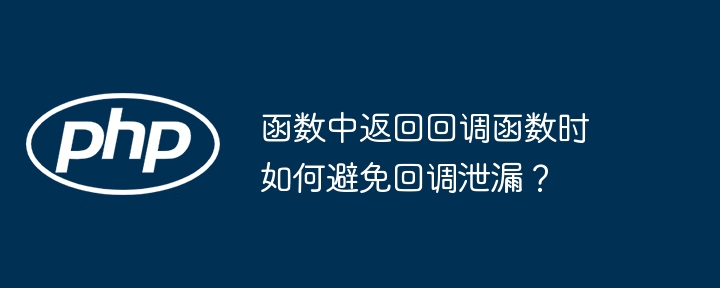 函数中返回回调函数时如何避免回调泄漏？