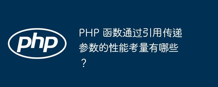 PHP 函数通过引用传递参数的性能考量有哪些？